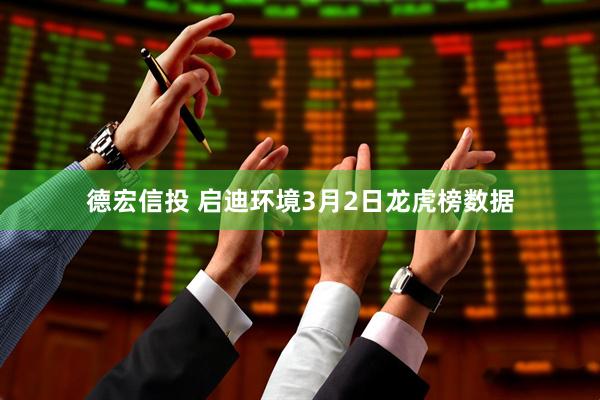 德宏信投 启迪环境3月2日龙虎榜数据