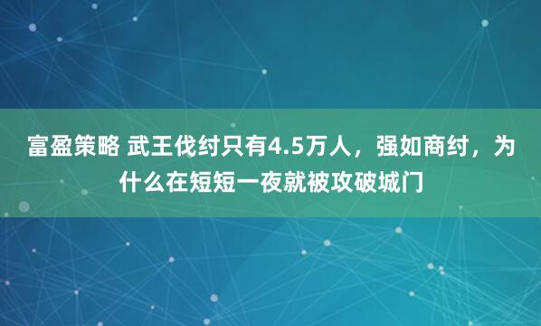 富盈策略 武王伐纣只有4.5万人，强如商纣，为什么在短短一夜就被攻破城门