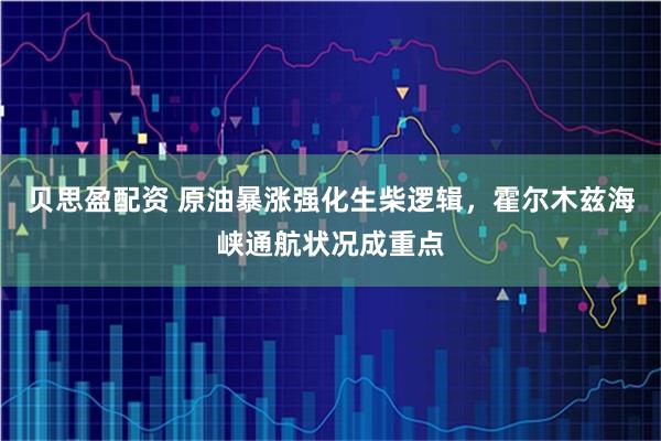 贝思盈配资 原油暴涨强化生柴逻辑，霍尔木兹海峡通航状况成重点