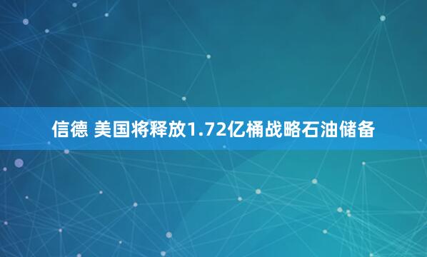 信德 美国将释放1.72亿桶战略石油储备