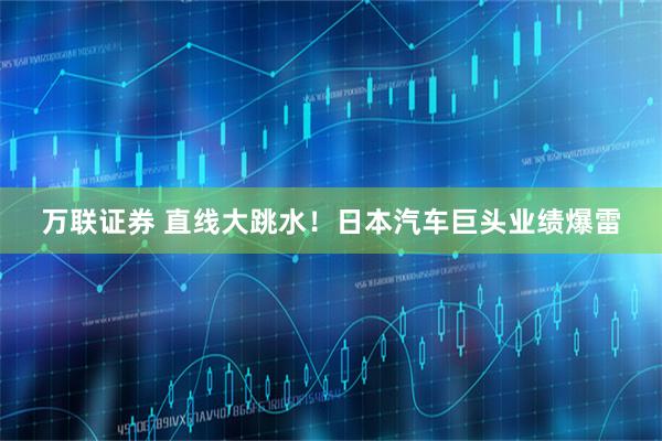 万联证券 直线大跳水!日本汽车巨头业绩爆雷