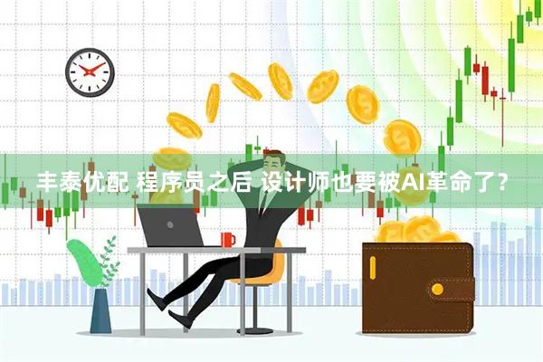 丰泰优配 程序员之后 设计师也要被AI革命了？