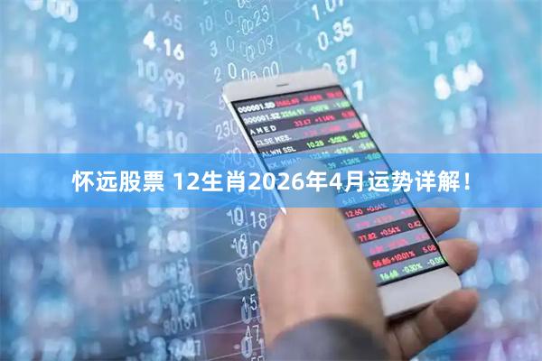 怀远股票 12生肖2026年4月运势详解！