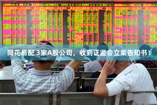 同花易配 3家A股公司，收到证监会立案告知书！