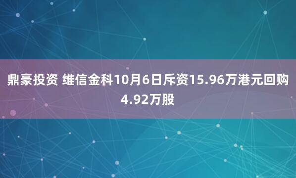 鼎豪投资 维信金科10月6日斥资15.96万港元回购4.92万股
