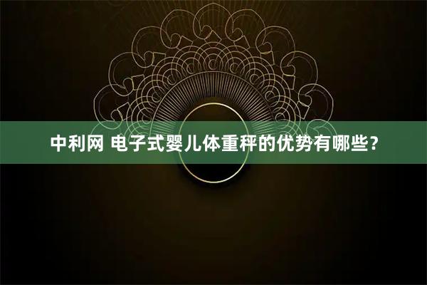 中利网 电子式婴儿体重秤的优势有哪些？