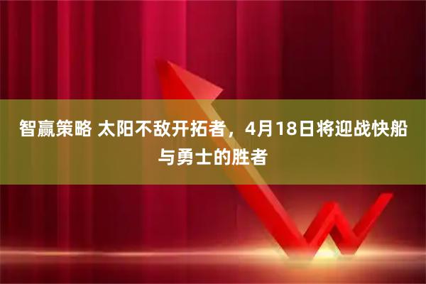 智赢策略 太阳不敌开拓者，4月18日将迎战快船与勇士的胜者