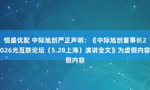 恒盛优配 中际旭创严正声明：《中际旭创董事长2026光互联论坛（5.28上海）演讲全文》为虚假内容