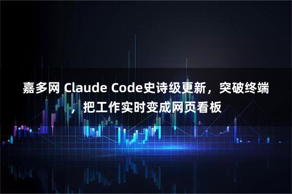 嘉多网 Claude Code史诗级更新，突破终端，把工作实时变成网页看板