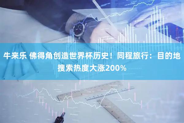 牛来乐 佛得角创造世界杯历史！同程旅行：目的地搜索热度大涨200%