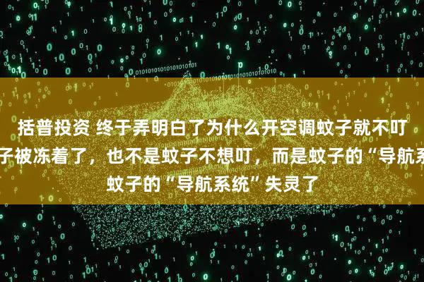 括普投资 终于弄明白了为什么开空调蚊子就不叮了:不是蚊子被冻着了,也不是蚊子不想叮,而是蚊子的“导航系统”失灵了