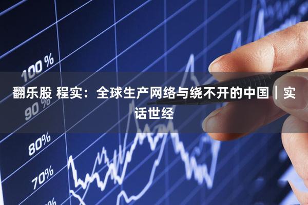 翻乐股 程实：全球生产网络与绕不开的中国︱实话世经