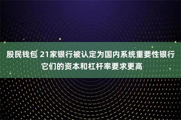 股民钱包 21家银行被认定为国内系统重要性银行 它们的资本和杠杆率要求更高