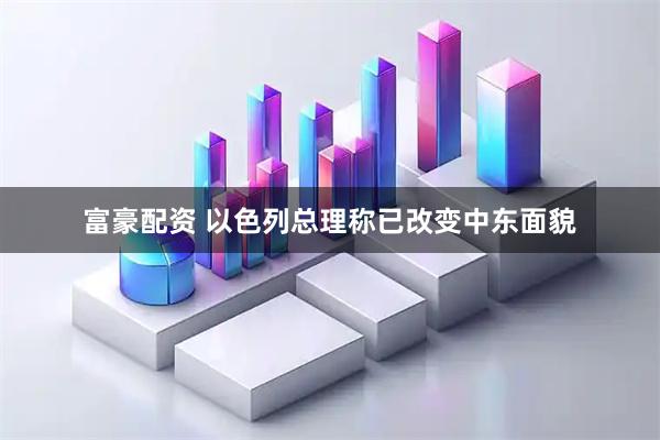 富豪配资 以色列总理称已改变中东面貌