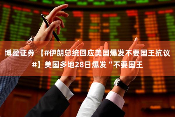 博盈证券 【#伊朗总统回应美国爆发不要国王抗议#】美国多地28日爆发“不要国王