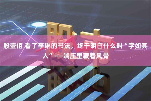 股壹佰 看了李琳的书法，终于明白什么叫“字如其人”——端庄里藏着风骨