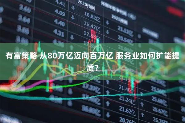 有富策略 从80万亿迈向百万亿 服务业如何扩能提质？