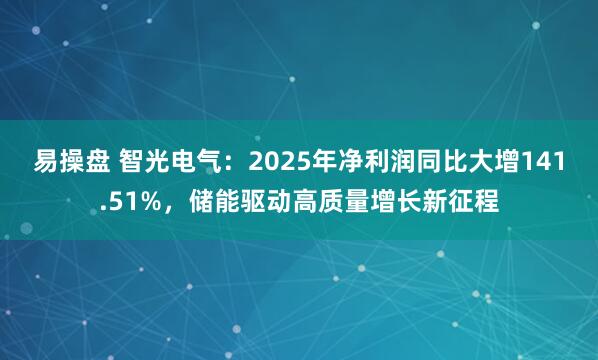 易操盘 智光电气:2025年净利润同比大增141.51%,储能驱动高质量增长新征程