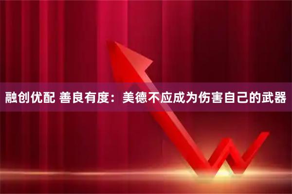 融创优配 善良有度:美德不应成为伤害自己的武器