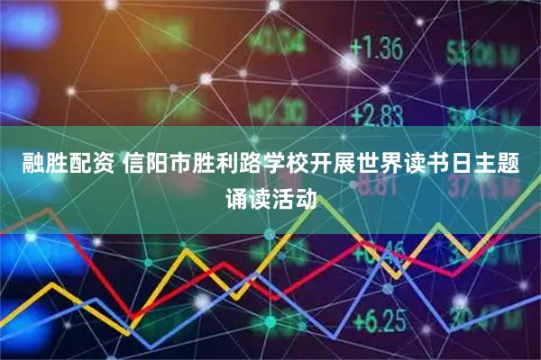 融胜配资 信阳市胜利路学校开展世界读书日主题诵读活动
