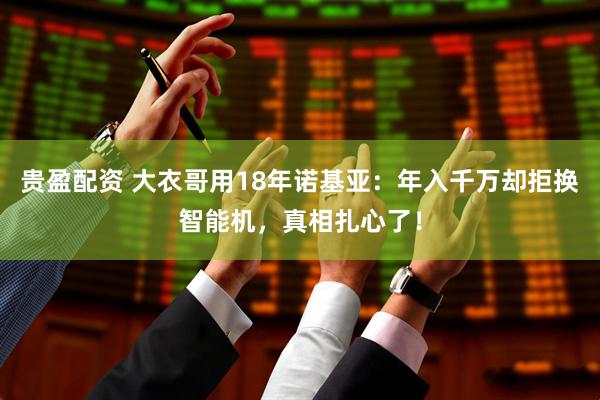 贵盈配资 大衣哥用18年诺基亚：年入千万却拒换智能机，真相扎心了！