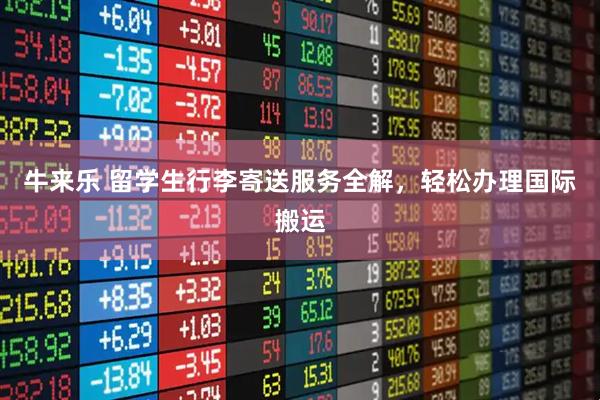牛来乐 留学生行李寄送服务全解，轻松办理国际搬运