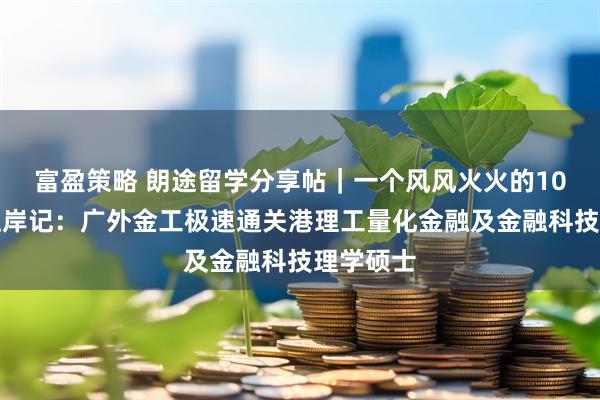 富盈策略 朗途留学分享帖｜一个风风火火的10天极速上岸记：广外金工极速通关港理工量化金融及金融科技理学硕士