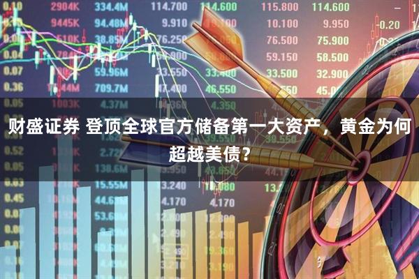 财盛证券 登顶全球官方储备第一大资产,黄金为何超越美债?