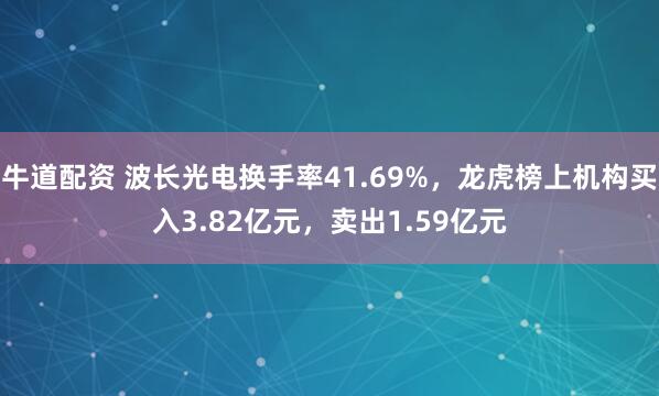牛道配资 波长光电换手率41.69%，龙虎榜上机构买入3.82亿元，卖出1.59亿元