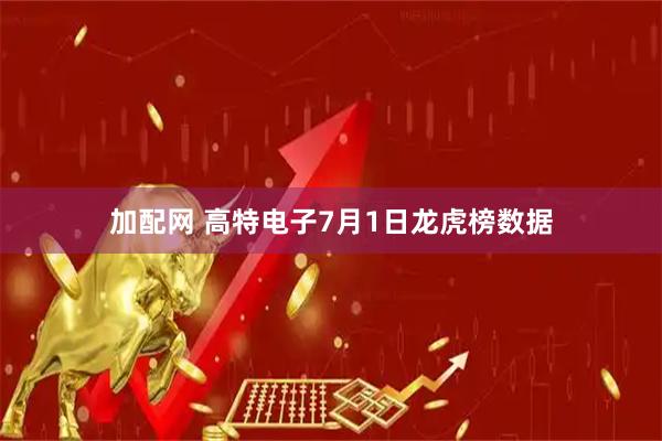加配网 高特电子7月1日龙虎榜数据