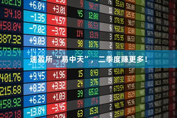 速盈所 “易中天”，二季度赚更多！